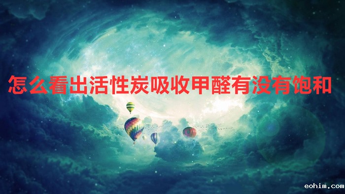 怎么看出活性炭吸收甲醛有没有饱和