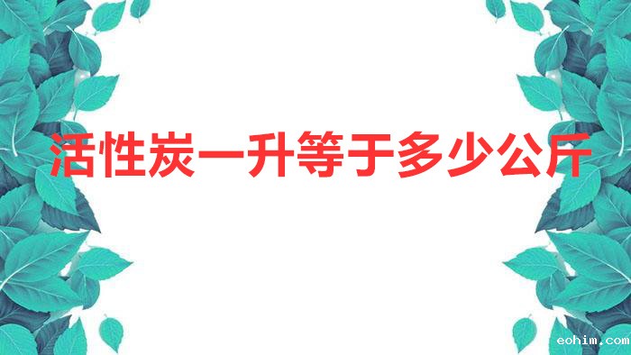 活性炭一升等于多少公斤