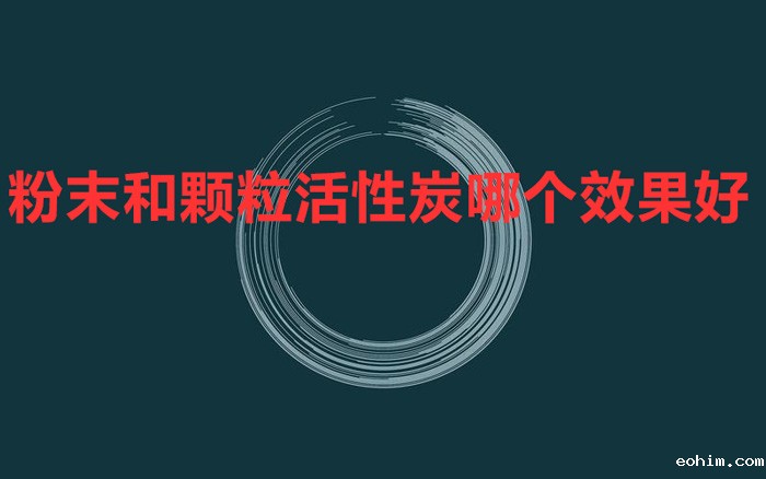 粉末和颗粒活性炭哪个效果好 怎么对比？