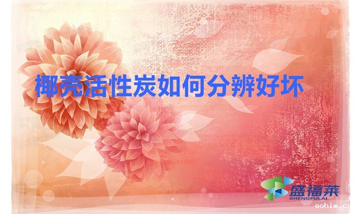 怎样挑选椰壳活性炭?（椰壳活性炭如何分辨好坏）