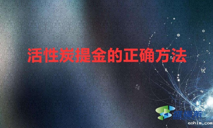 活性炭提金的正确方法（利用活性炭吸附提炼黄金的方法）