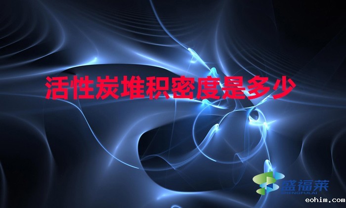 活性炭堆积密度是多少（活性炭堆积密度怎么计算）