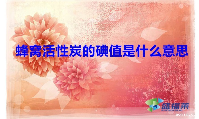 蜂窝活性炭的碘值是什么意思