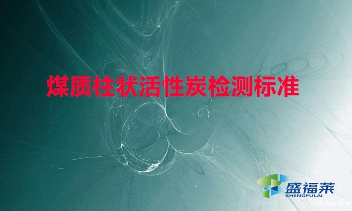 煤质柱状活性炭检测标准（煤质活性炭参数检测标准）