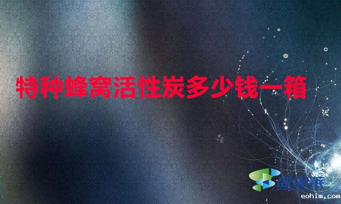 特种蜂窝活性炭多少钱一箱（特种蜂窝活性炭价格）
