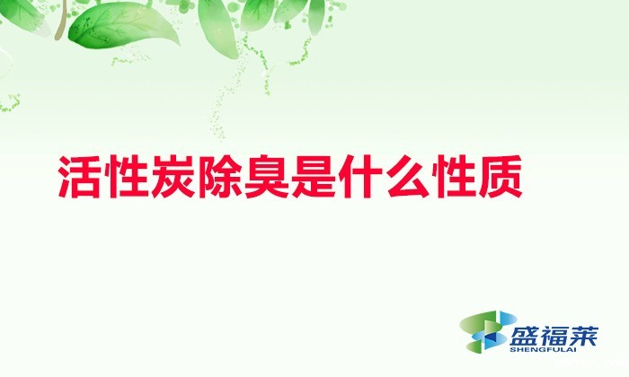 活性炭除臭是什么性质（活性炭除臭原理）