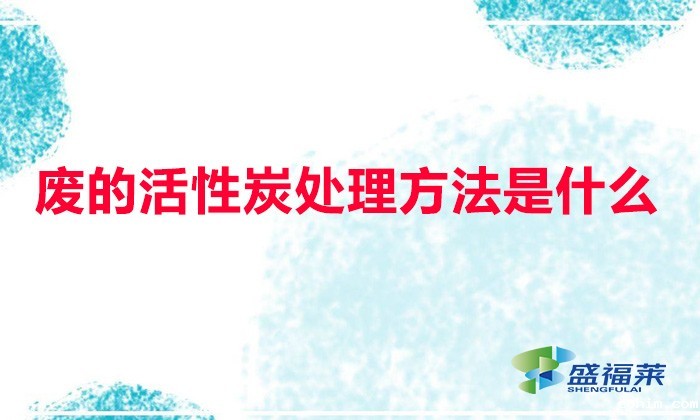 废活性炭安全措施是什么（废的活性炭处理方法是什么）
