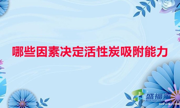 哪些因素决定活性炭吸附能力(水温、水质与活性炭吸附的关系)