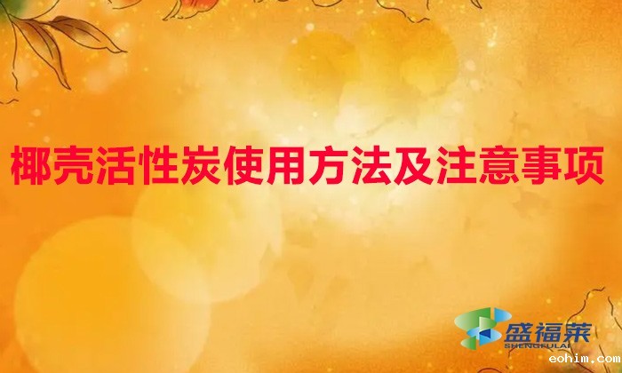 椰壳活性炭使用方法及注意事项