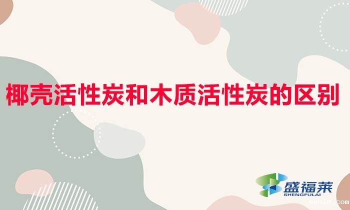 椰壳活性炭和木质活性炭的区别(椰壳活性炭和木质活性炭哪个好)