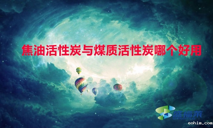 焦油活性炭与煤质活性炭哪个好用(焦油活性炭与煤质活性炭的区别)
