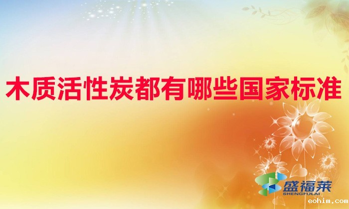 木质活性炭都有哪些国家标准（木质活性炭测定标准）