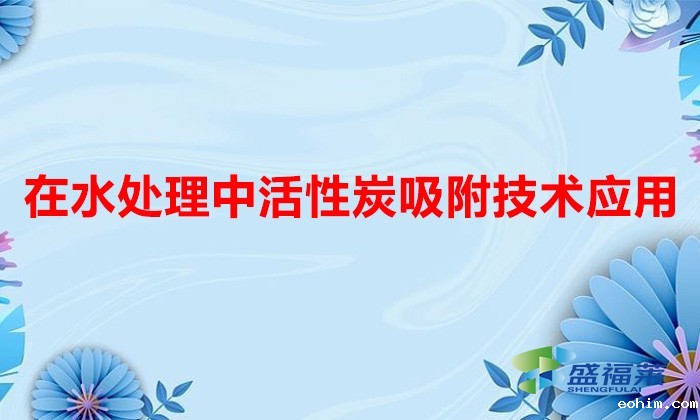 在水处理中活性炭吸附技术应用