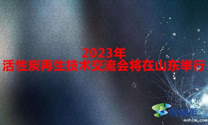 2023年活性炭再生技术交流会将在山东举行