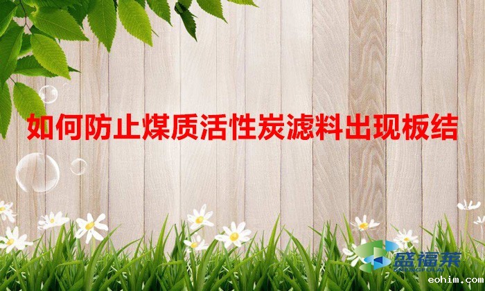如何防止煤质活性炭滤料出现板结（解决活性炭板结的方法）