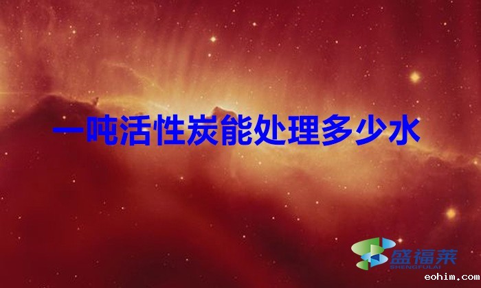 一吨活性炭能处理多少水（废水处理需要多少活性炭）