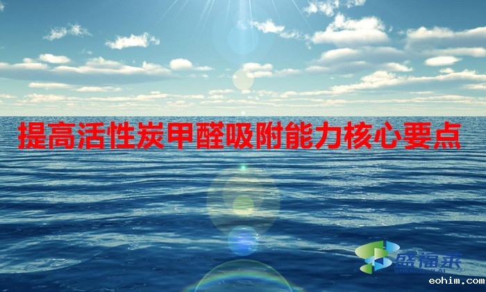 提高活性炭甲醛吸附能力核心要点（活性炭除甲醛如何提升使用寿命）