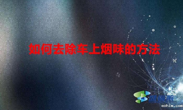 如何去除车上烟味的方法（车箱烟味大怎么办）