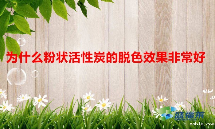 为什么粉状活性炭的脱色效果非常好（脱色用什么活性炭比较好）