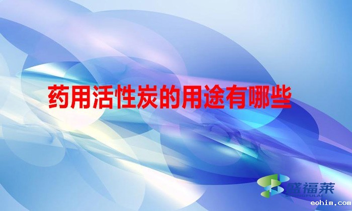 药用活性炭的用途有哪些（药用活性炭的好处）