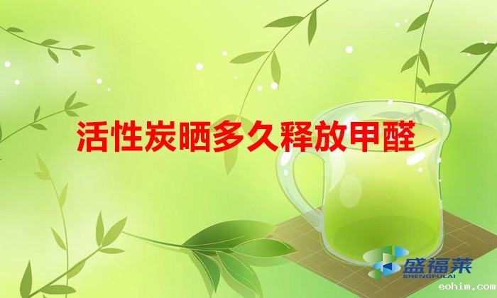 活性炭晒多久释放甲醛（饱和的活性炭需要晾晒多久）