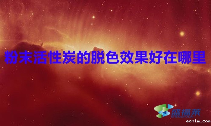 雷竞技网址ios的脱色效果好在哪里(粉状活性炭脱色能力强吗)