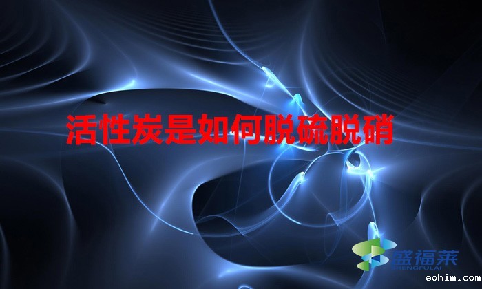活性炭是如何脱硫脱硝(脱硫脱硝用活性炭怎么样)