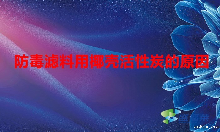 防毒滤料用椰壳活性炭的原因(防毒滤料用什么活性炭好)