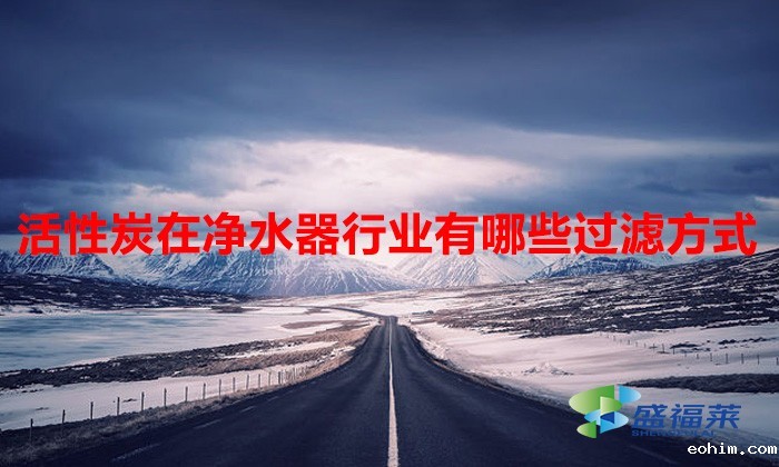 活性炭在净水器行业有哪些过滤方式