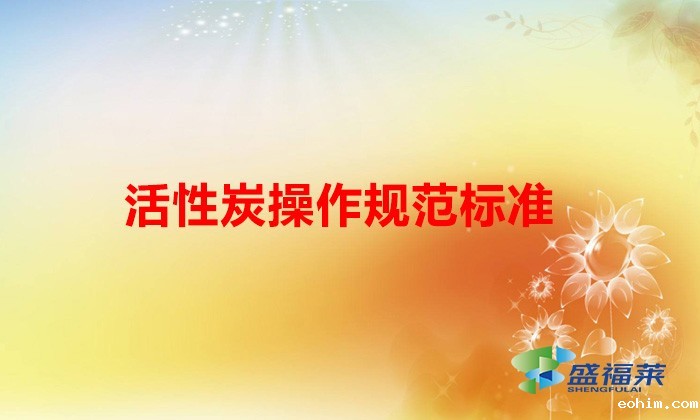 活性炭治理工艺规范化管理自查指南(活性炭操作规范标准)