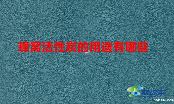 蜂窝活性炭的用途有哪些(蜂窝活性炭有什么用)