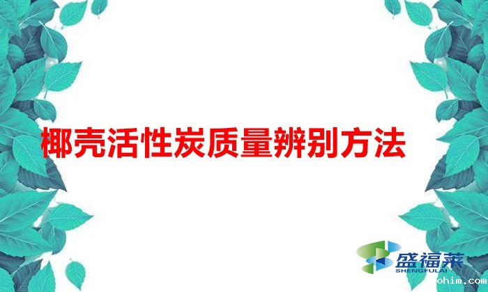 椰壳活性炭质量辨别方法（椰壳活性炭好坏怎么辨别）
