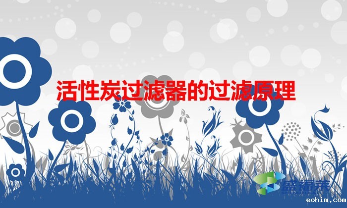 活性炭过滤器的过滤原理(活性炭的过滤原理以及吸附原理)