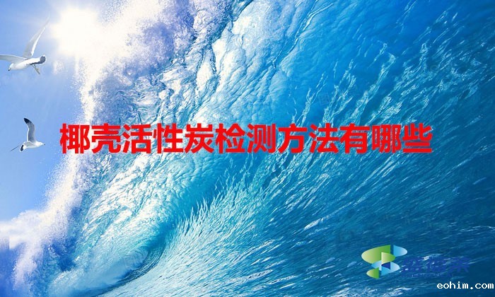 椰壳活性炭检测方法有哪些(怎么检测椰壳活性炭的好坏)