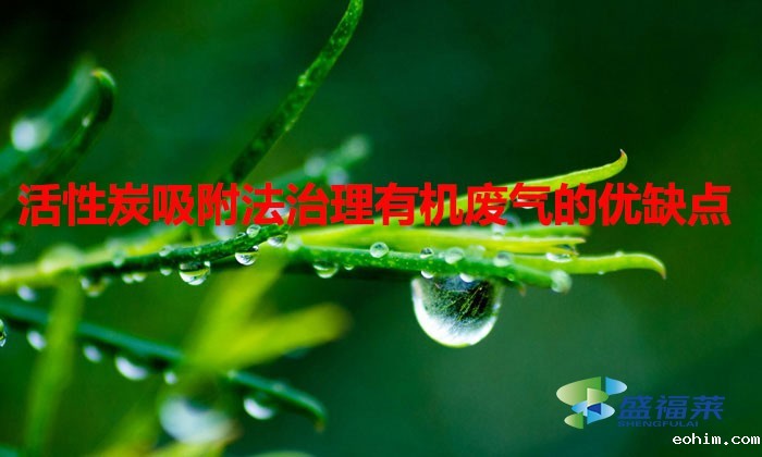 活性炭吸附法治理有机废气的优缺点（活性炭治理有机废气效果怎么样）