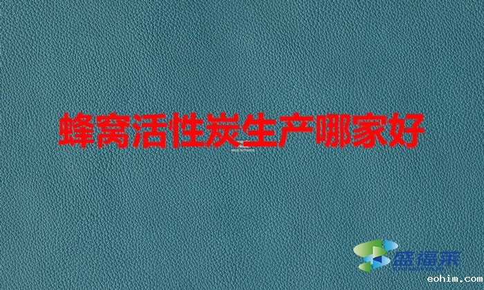 蜂窝活性炭生产哪家好（蜂窝活性炭哪个厂家好）