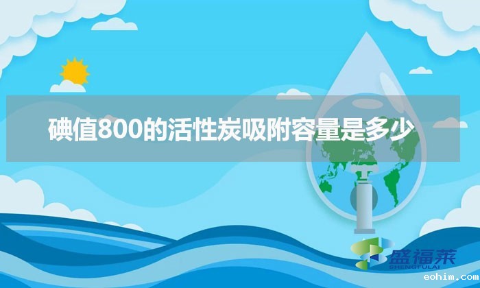 碘值800的活性炭吸附容量是多少（活性炭吸附voc气体的容量计算方法）