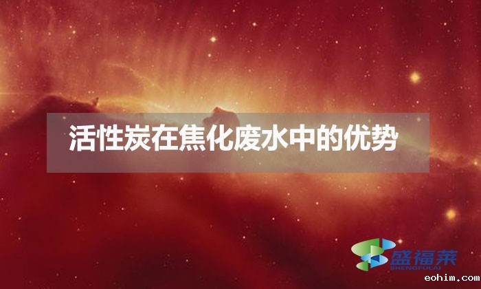 活性炭在焦化废水中的优势(活性炭在焦化废水中的应用)