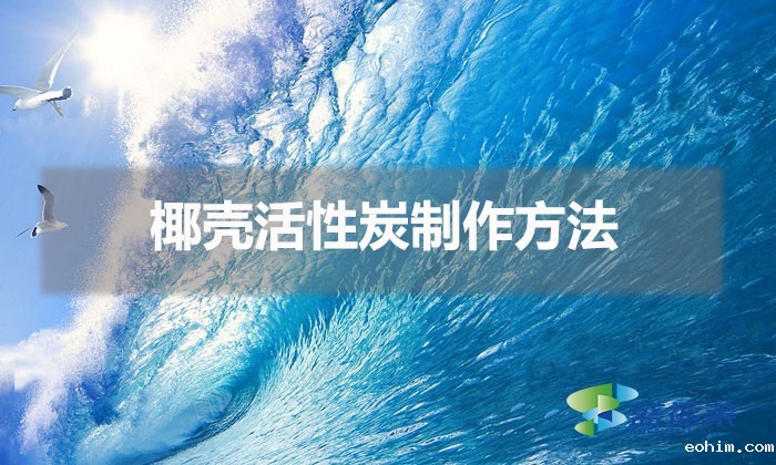 椰壳活性炭制作方法(椰壳活性炭怎么制作)