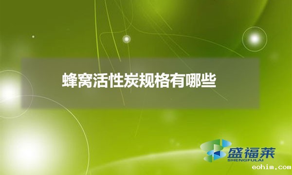 蜂窝活性炭规格有哪些（蜂窝活性炭有哪些分类）