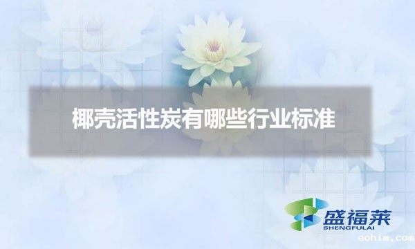 椰壳活性炭有哪些行业标准