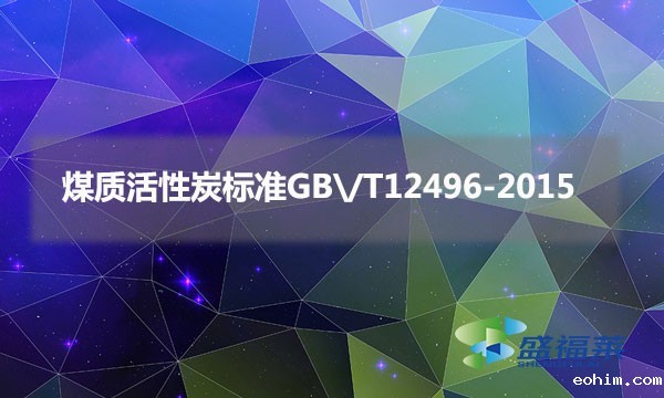 煤质活性炭标准GB\/T12496-2015