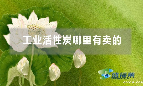 工业活性炭哪里有卖的（工业活性炭购买渠道）