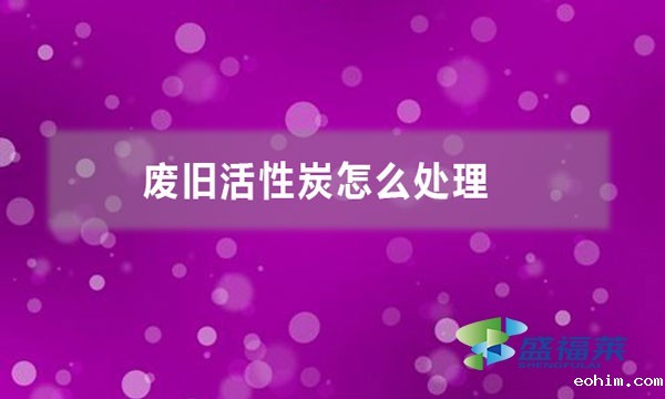 废旧活性炭怎么处理