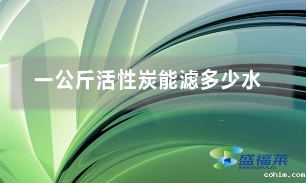 一公斤活性炭能滤多少水