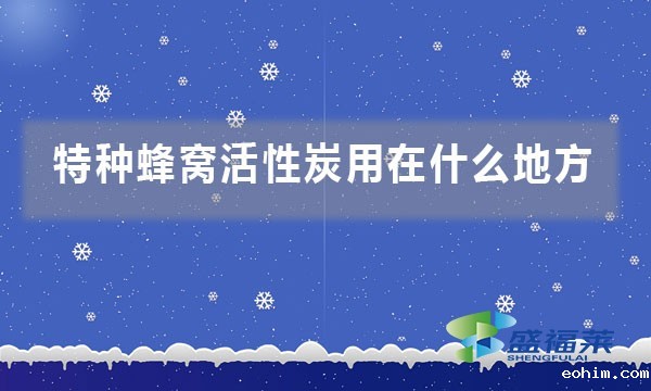 特种蜂窝活性炭用在什么地方