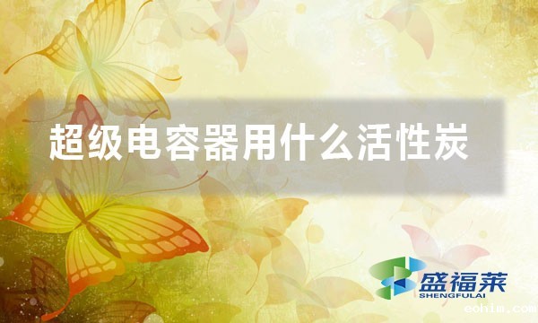 超级电容器用什么活性炭