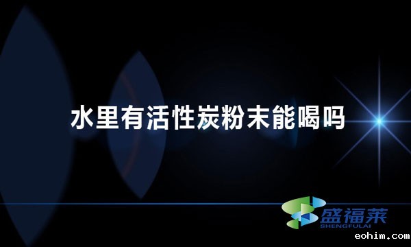 水里有活性炭粉末能喝吗 为什么