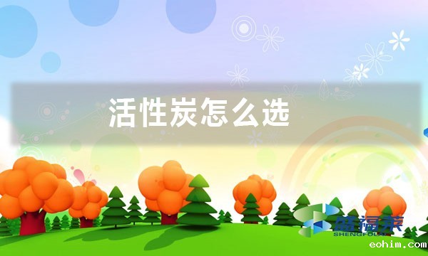 活性炭怎么选(活性炭好坏的七大标准)