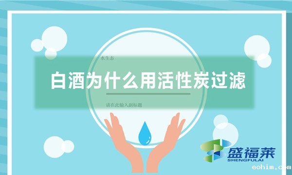 白酒为什么用活性炭过滤,有哪些作用？